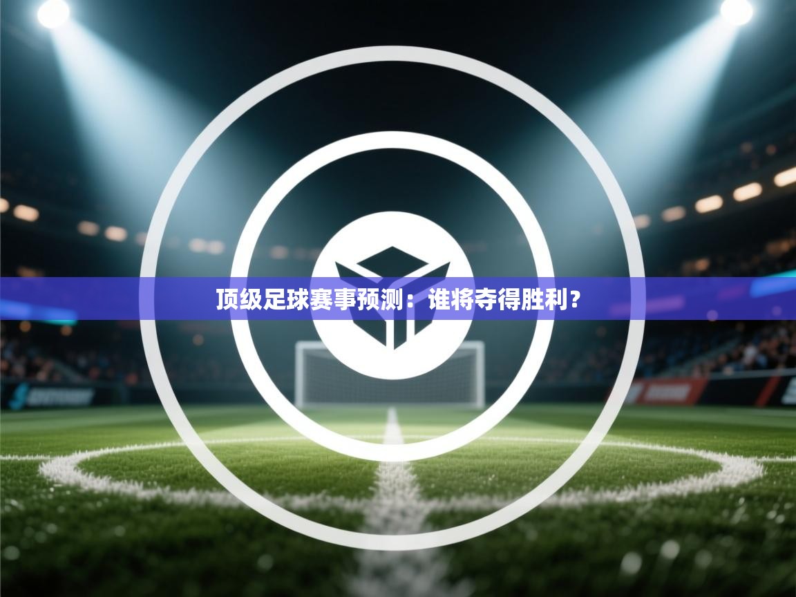 顶级足球赛事预测：谁将夺得胜利？