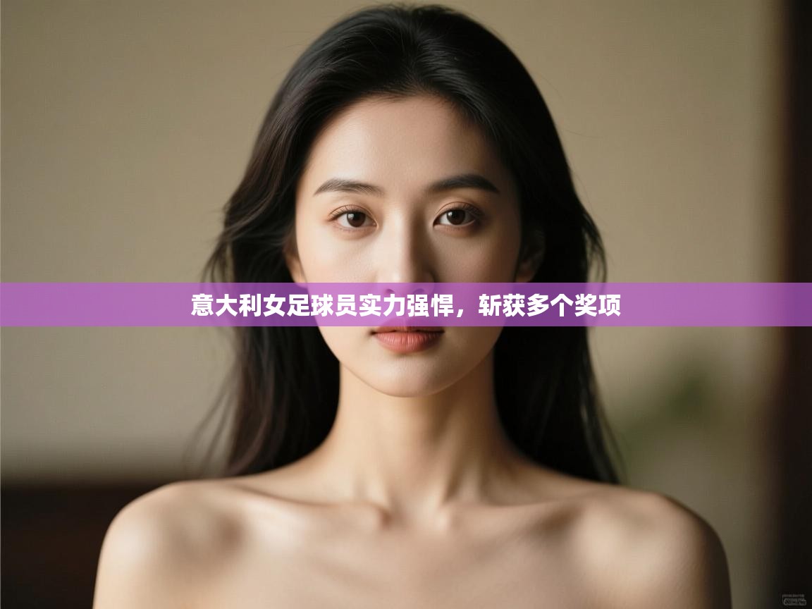 意大利女足球员实力强悍，斩获多个奖项
