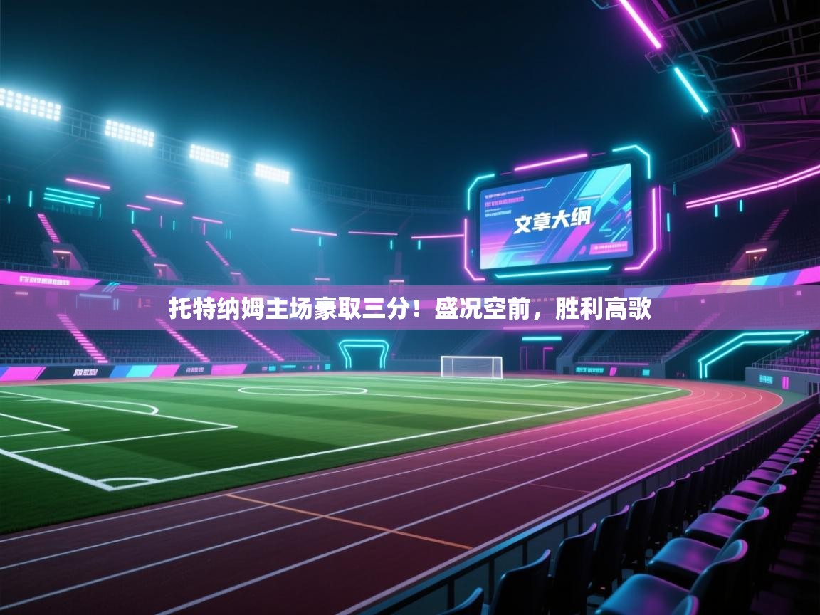 托特纳姆主场豪取三分！盛况空前，胜利高歌