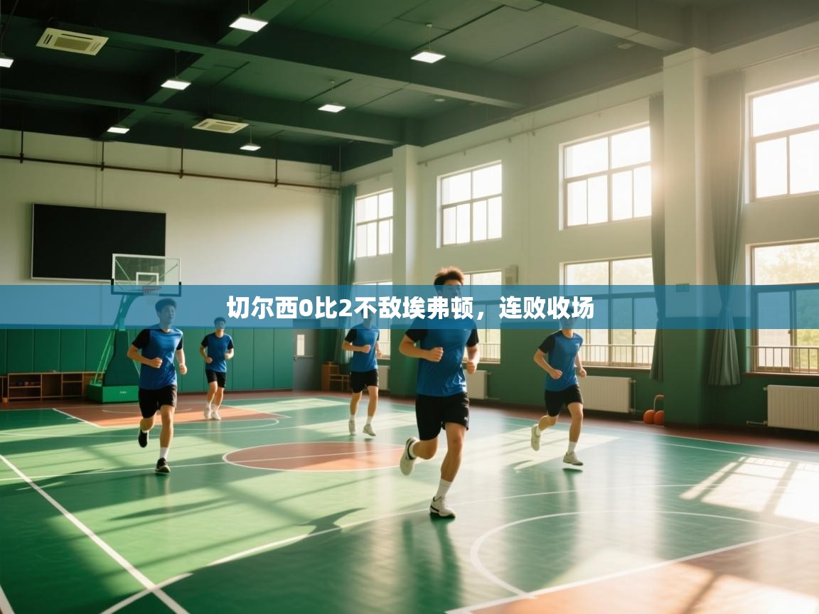 切尔西0比2不敌埃弗顿，连败收场