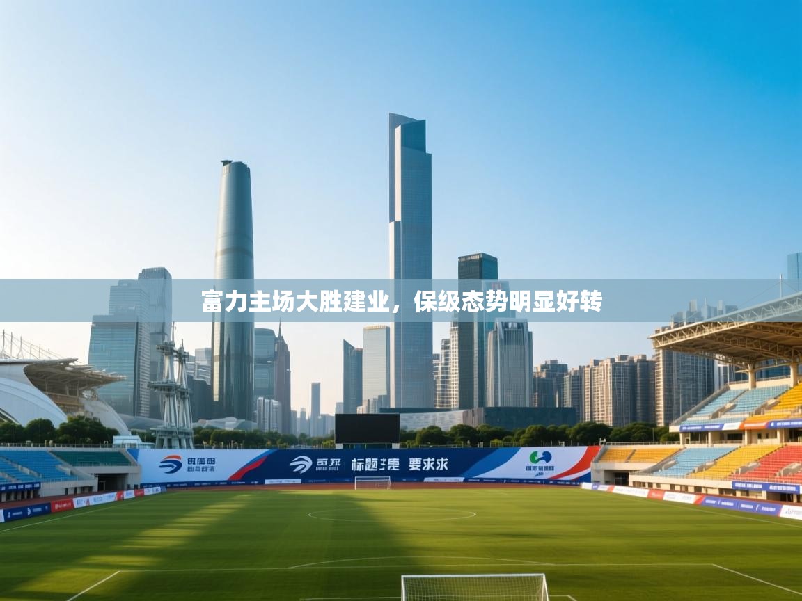 富力主场大胜建业，保级态势明显好转