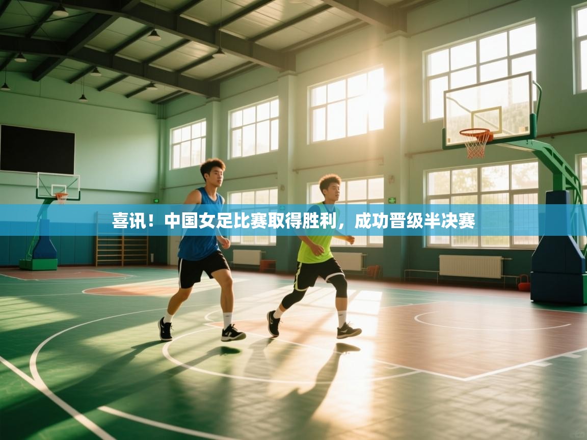 喜讯!中国女足比赛取得胜利,成功晋级半决赛 第2张