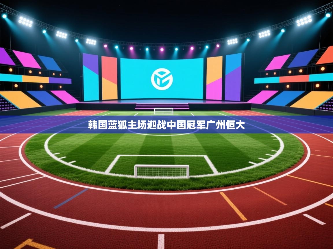 韩国蓝狐主场迎战中国冠军广州恒大