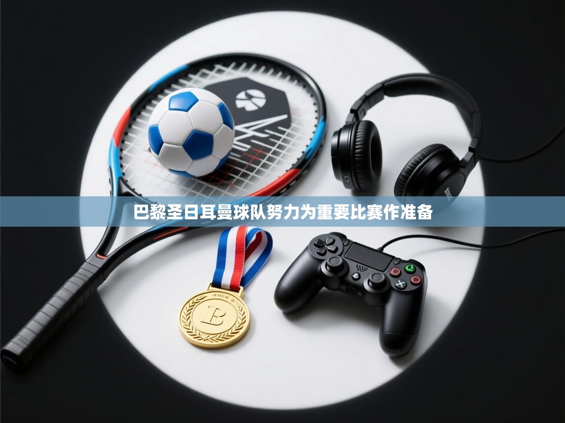 巴黎圣日耳曼球队努力为重要比赛作准备