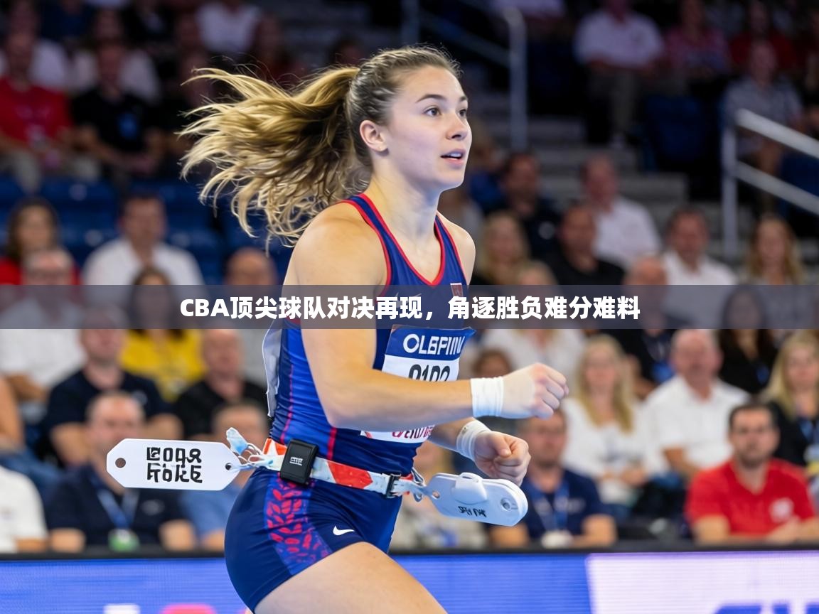 CBA顶尖球队对决再现，角逐胜负难分难料  第1张