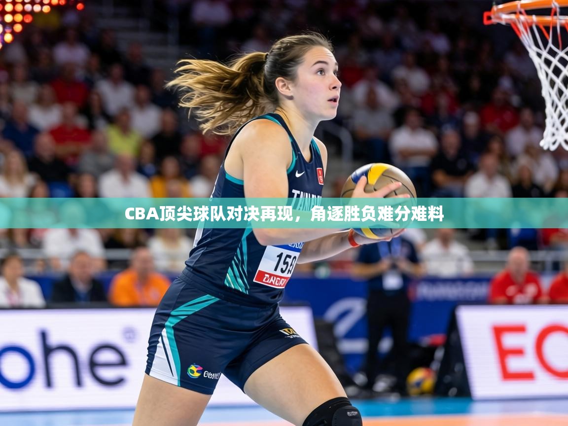 CBA顶尖球队对决再现，角逐胜负难分难料  第2张
